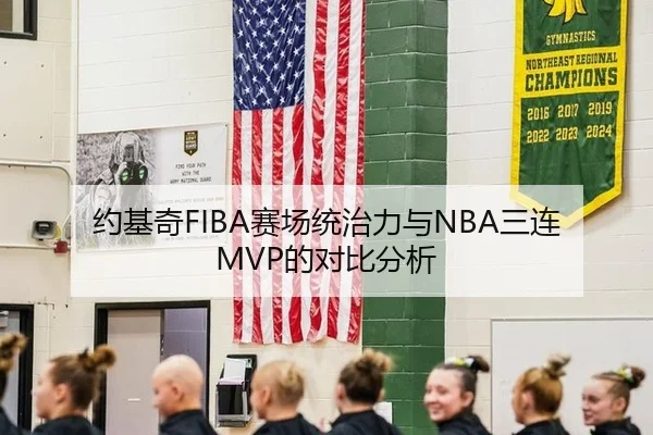 约基奇FIBA赛场统治力与NBA三连MVP的对比分析