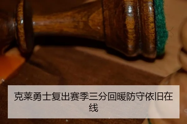 克莱勇士复出赛季三分回暖防守依旧在线