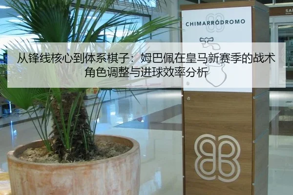 从锋线核心到体系棋子：姆巴佩在皇马新赛季的战术角色调整与进球效率分析